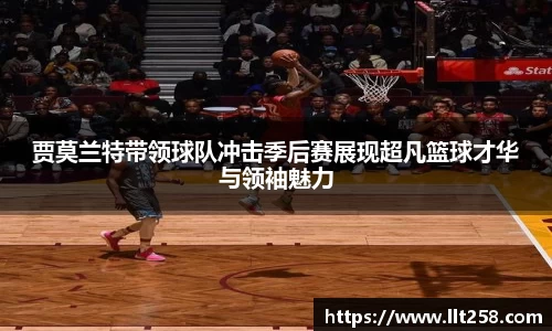 贾莫兰特带领球队冲击季后赛展现超凡篮球才华与领袖魅力