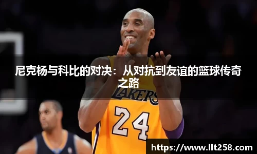 尼克杨与科比的对决：从对抗到友谊的篮球传奇之路