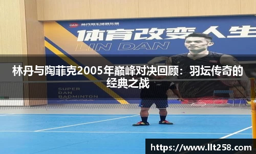 林丹与陶菲克2005年巅峰对决回顾：羽坛传奇的经典之战